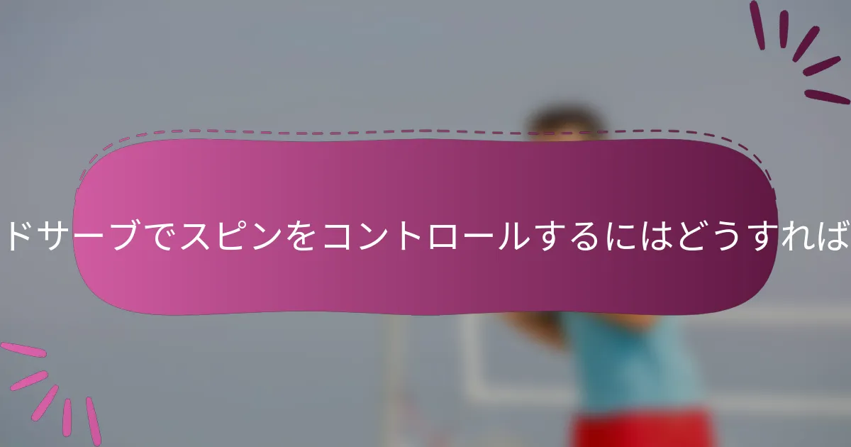 アンダーハンドサーブでスピンをコントロールするにはどうすればよいですか？