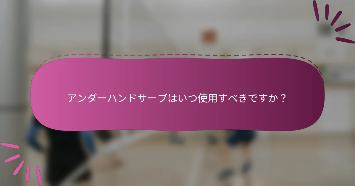 アンダーハンドサーブはいつ使用すべきですか？
