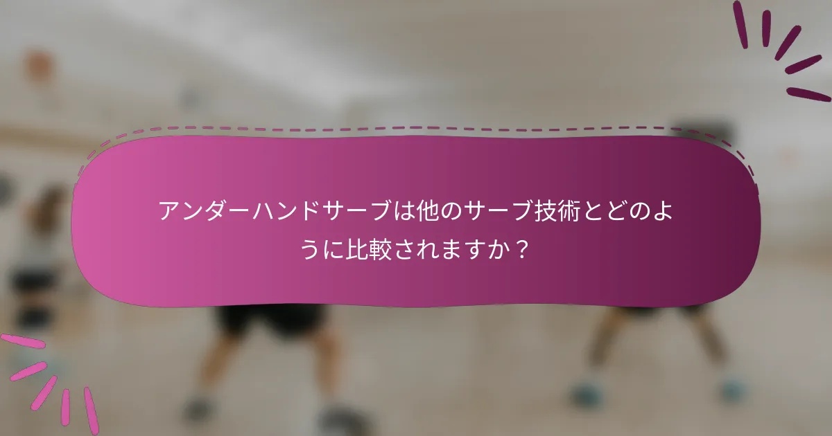 アンダーハンドサーブは他のサーブ技術とどのように比較されますか？