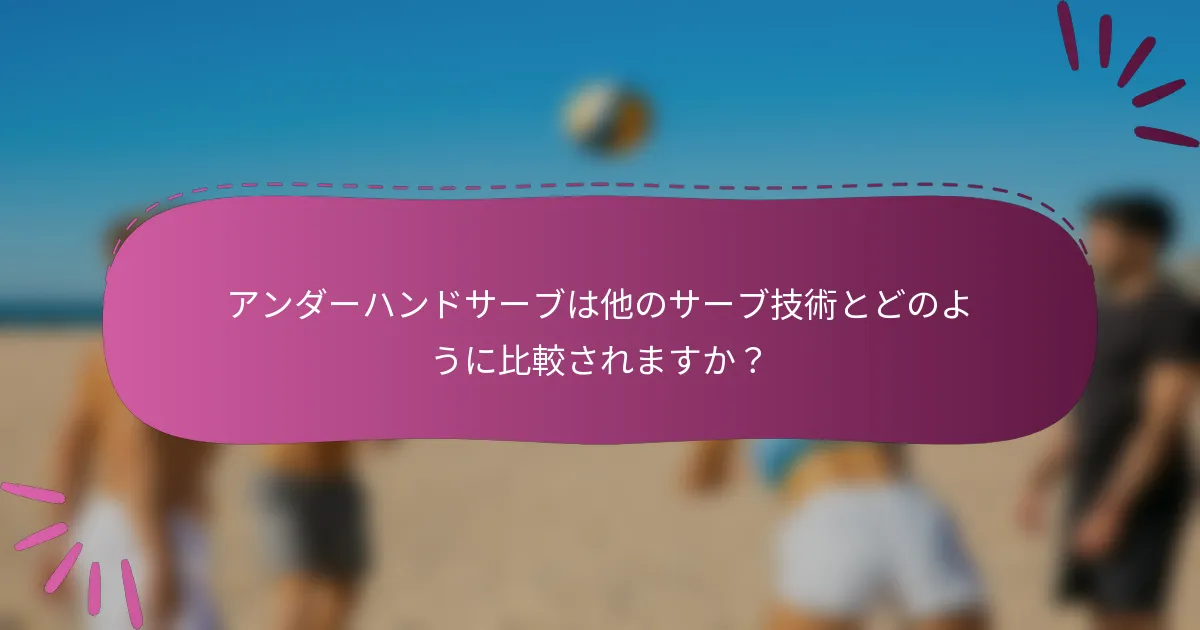 アンダーハンドサーブは他のサーブ技術とどのように比較されますか？