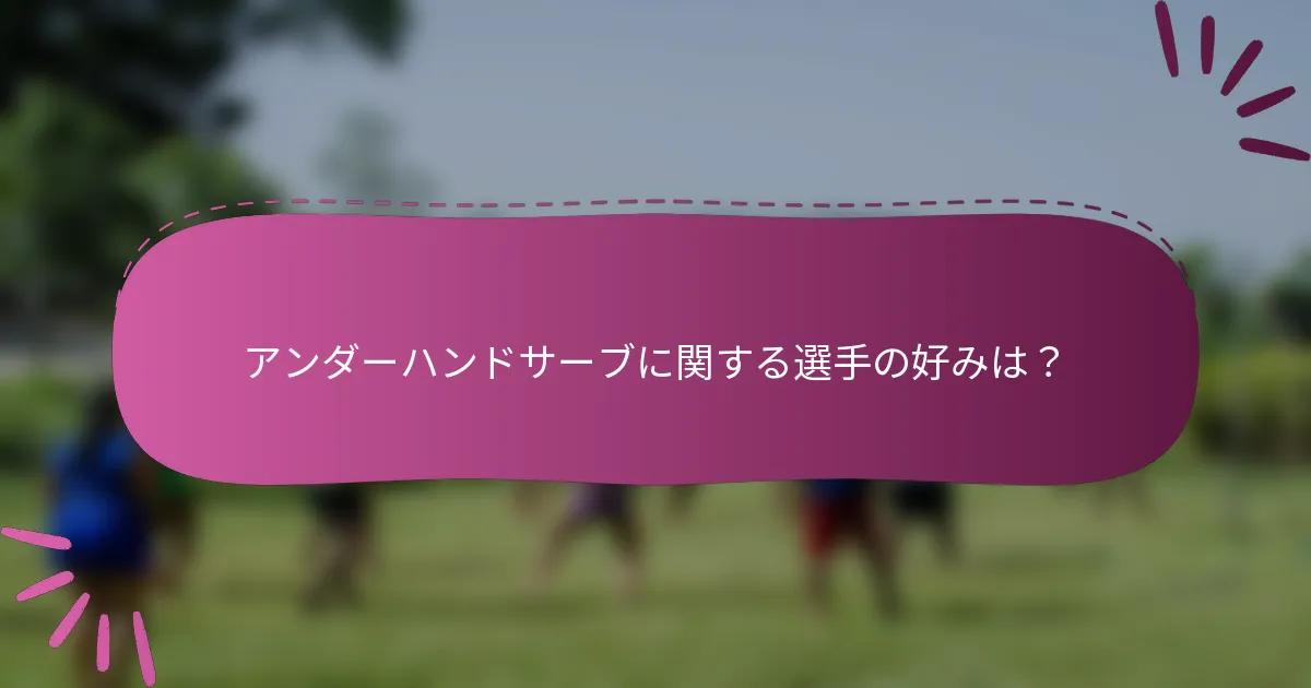 アンダーハンドサーブに関する選手の好みは？
