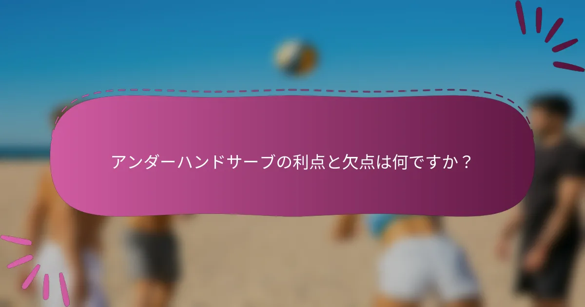 アンダーハンドサーブの利点と欠点は何ですか？