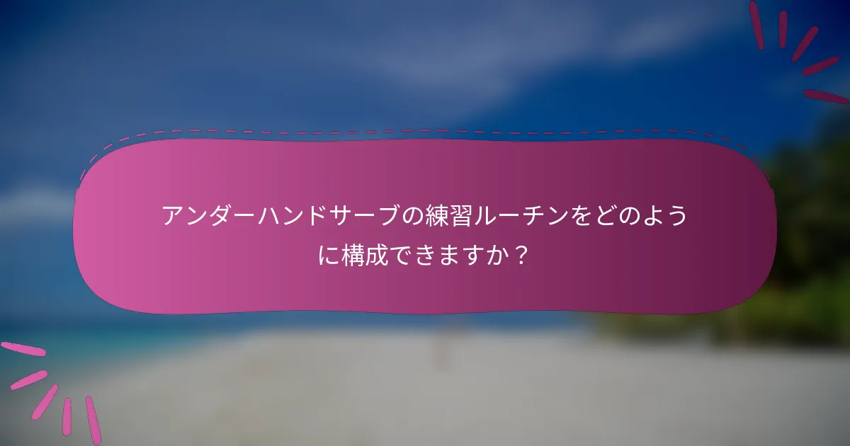 アンダーハンドサーブの練習ルーチンをどのように構成できますか？