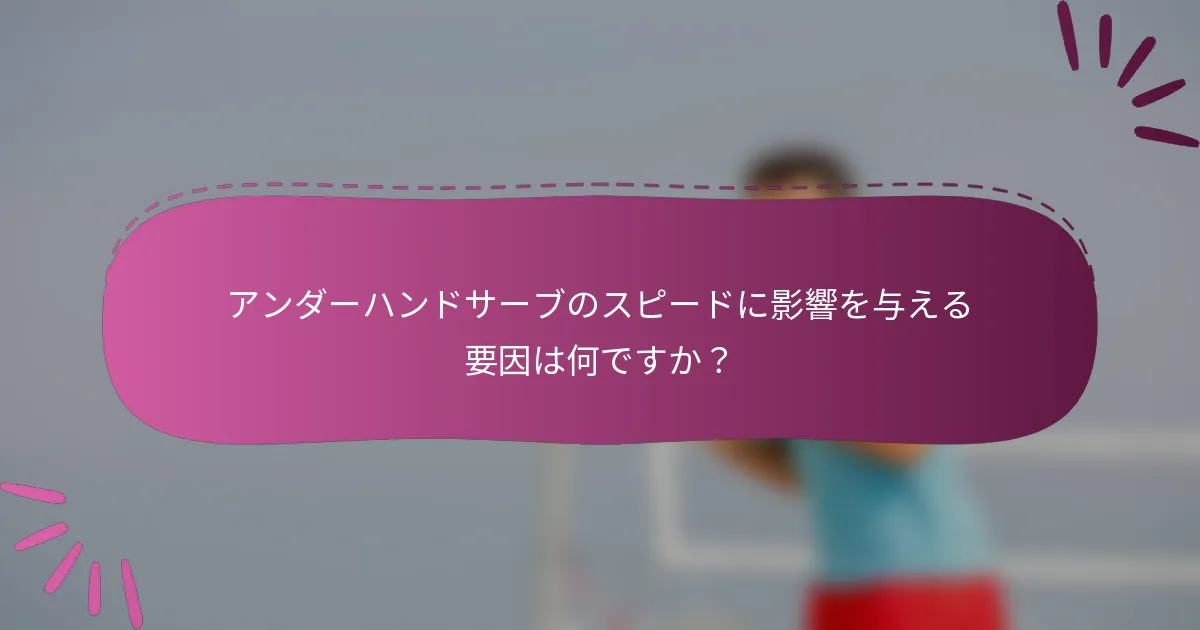 アンダーハンドサーブのスピードに影響を与える要因は何ですか？