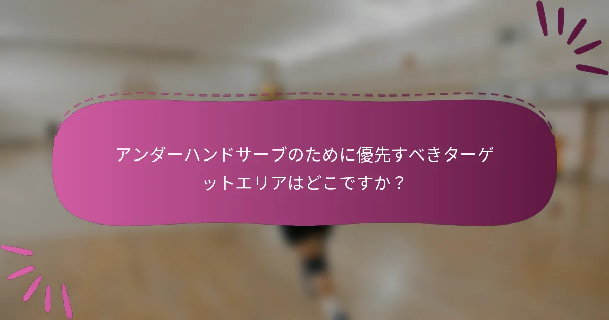 アンダーハンドサーブのために優先すべきターゲットエリアはどこですか？