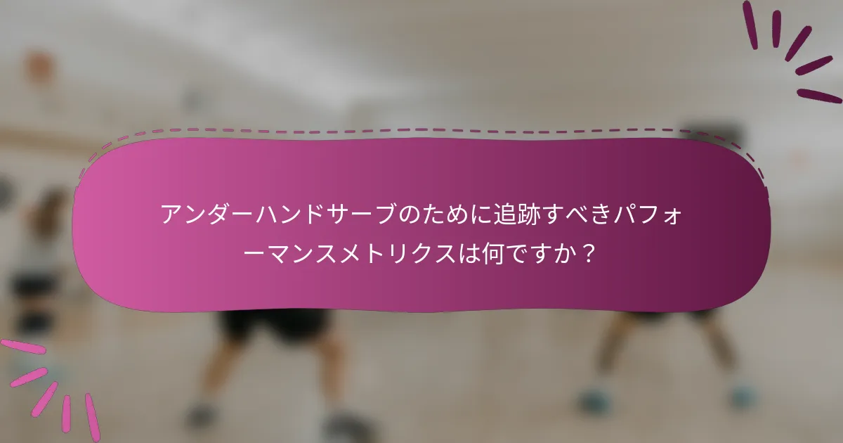 アンダーハンドサーブのために追跡すべきパフォーマンスメトリクスは何ですか？