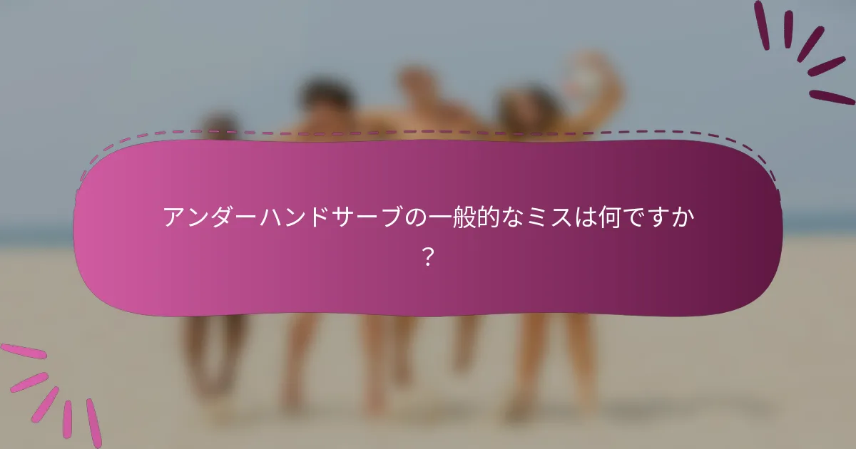 アンダーハンドサーブの一般的なミスは何ですか？