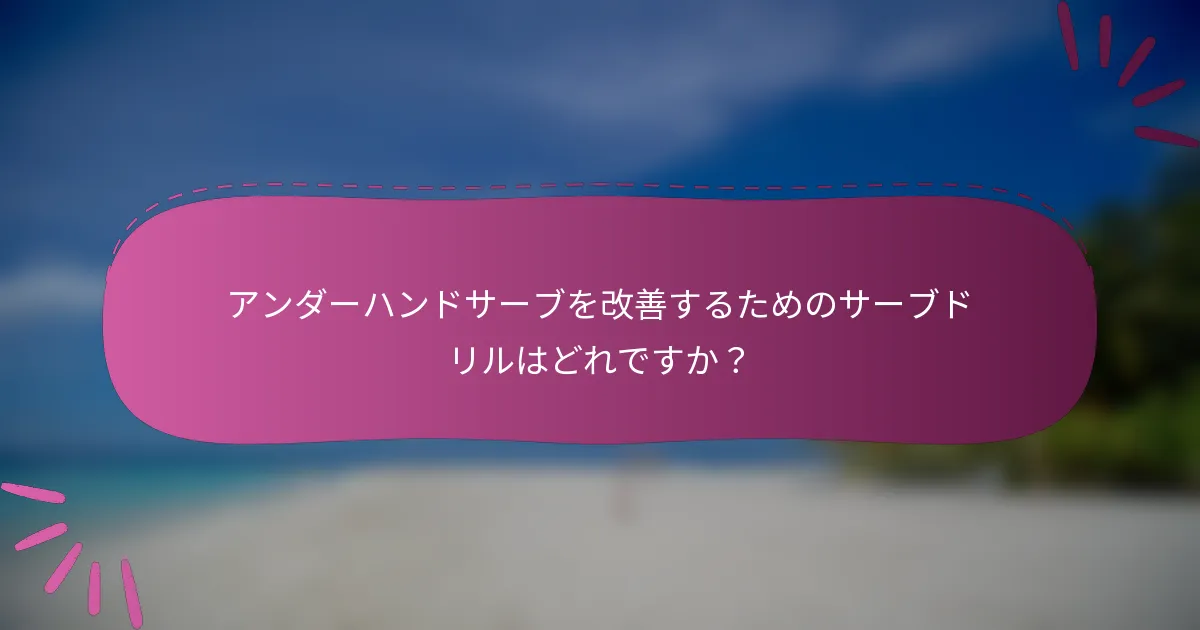アンダーハンドサーブを改善するためのサーブドリルはどれですか？