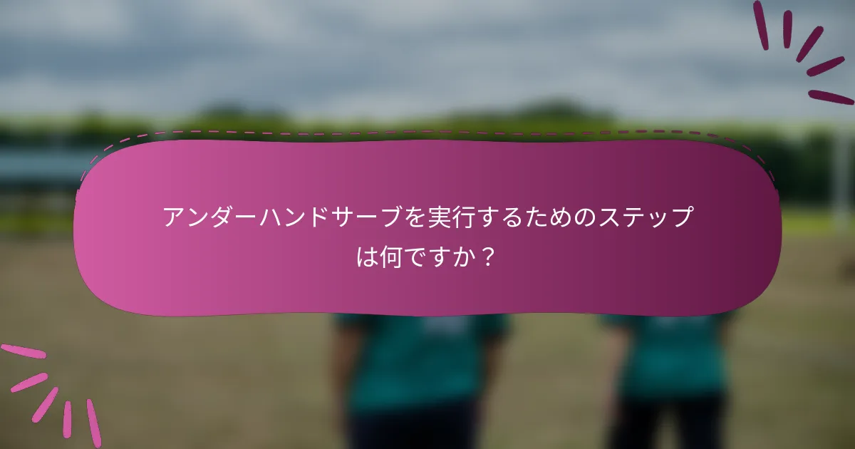 アンダーハンドサーブを実行するためのステップは何ですか？