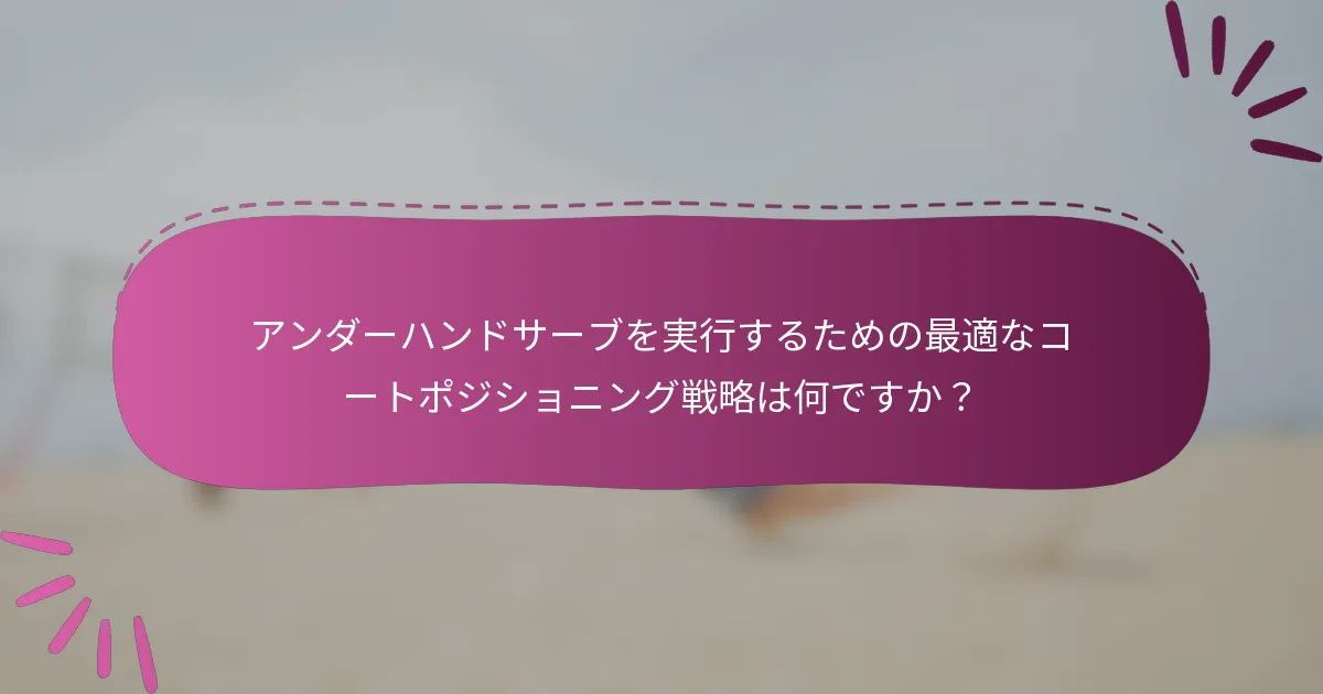 アンダーハンドサーブを実行するための最適なコートポジショニング戦略は何ですか？