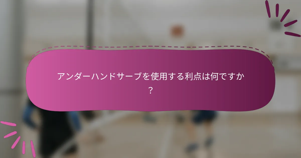 アンダーハンドサーブを使用する利点は何ですか？