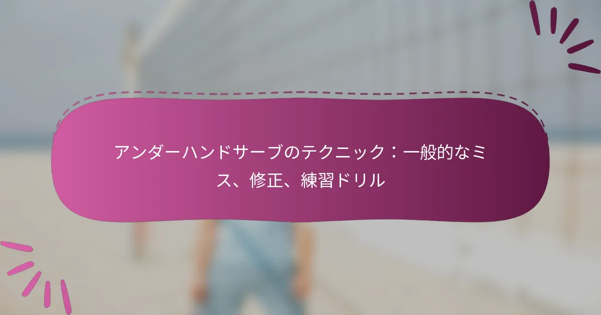 アンダーハンドサーブのテクニック：一般的なミス、修正、練習ドリル