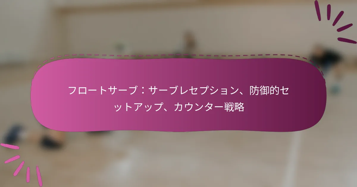フロートサーブ：サーブレセプション、防御的セットアップ、カウンター戦略