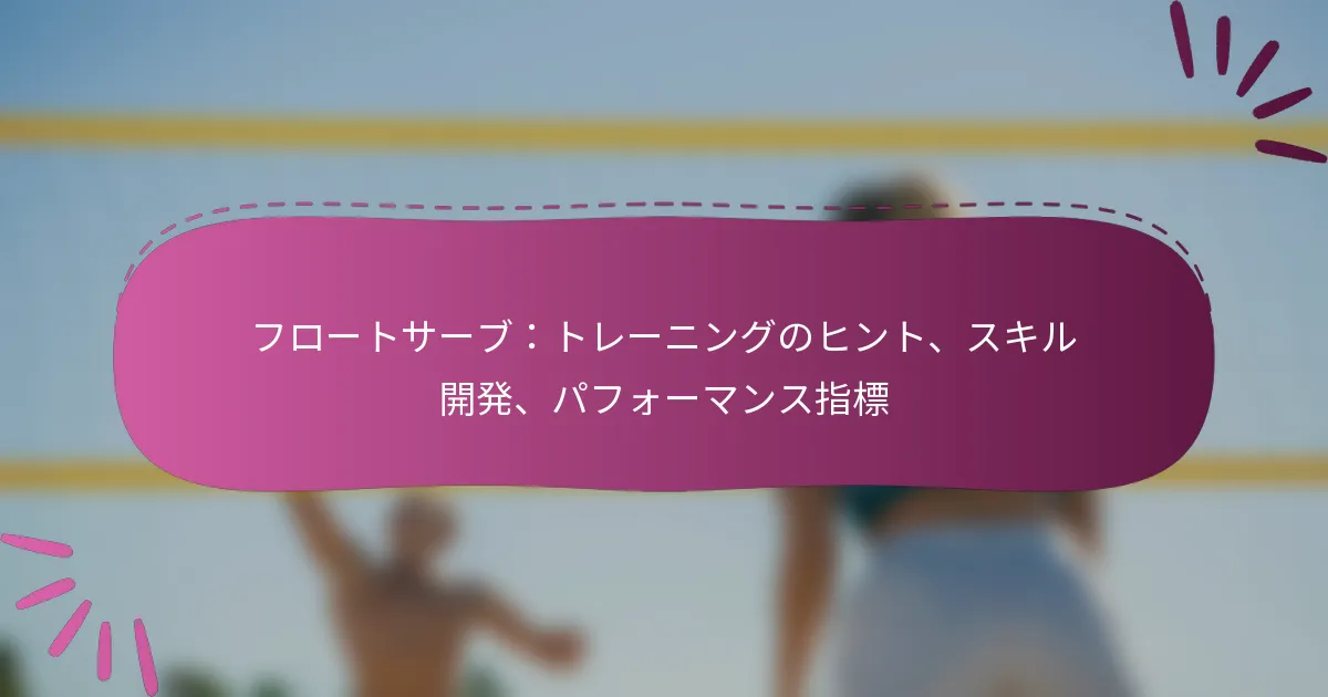 フロートサーブ：トレーニングのヒント、スキル開発、パフォーマンス指標