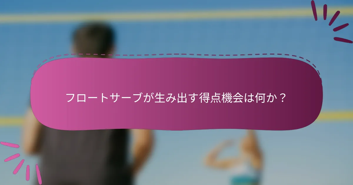 フロートサーブが生み出す得点機会は何か？