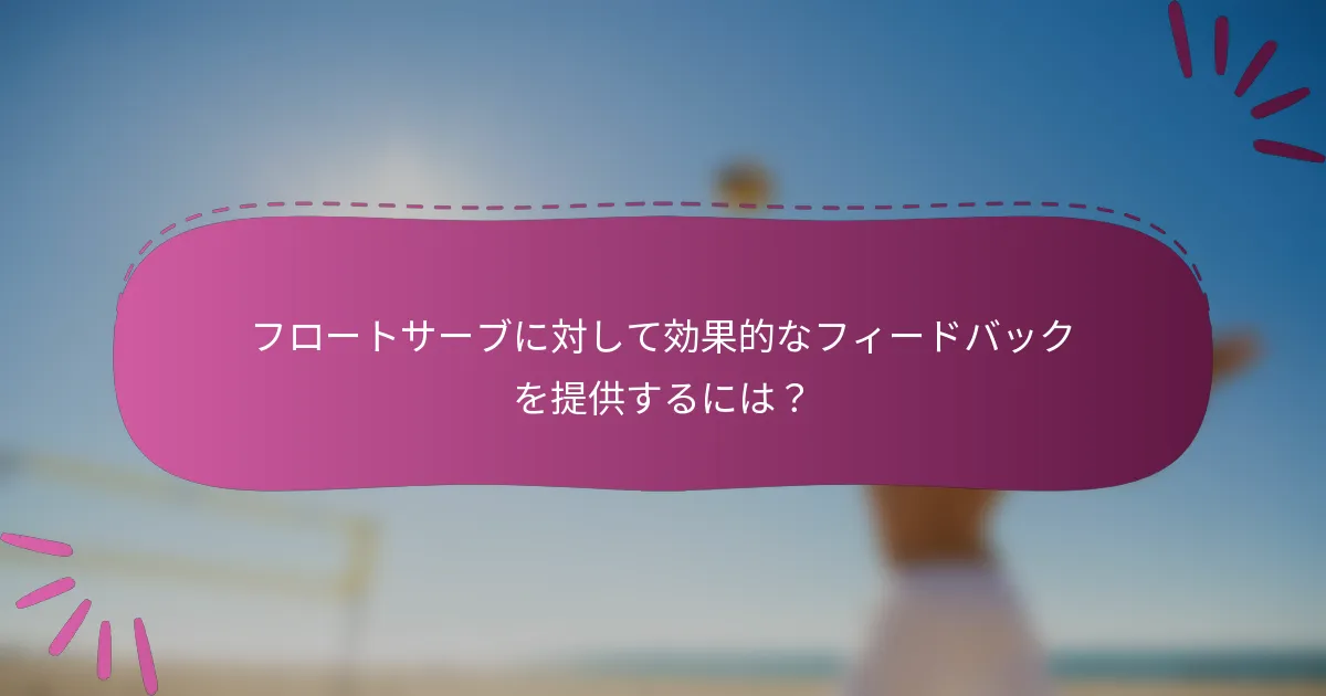 フロートサーブに対して効果的なフィードバックを提供するには？