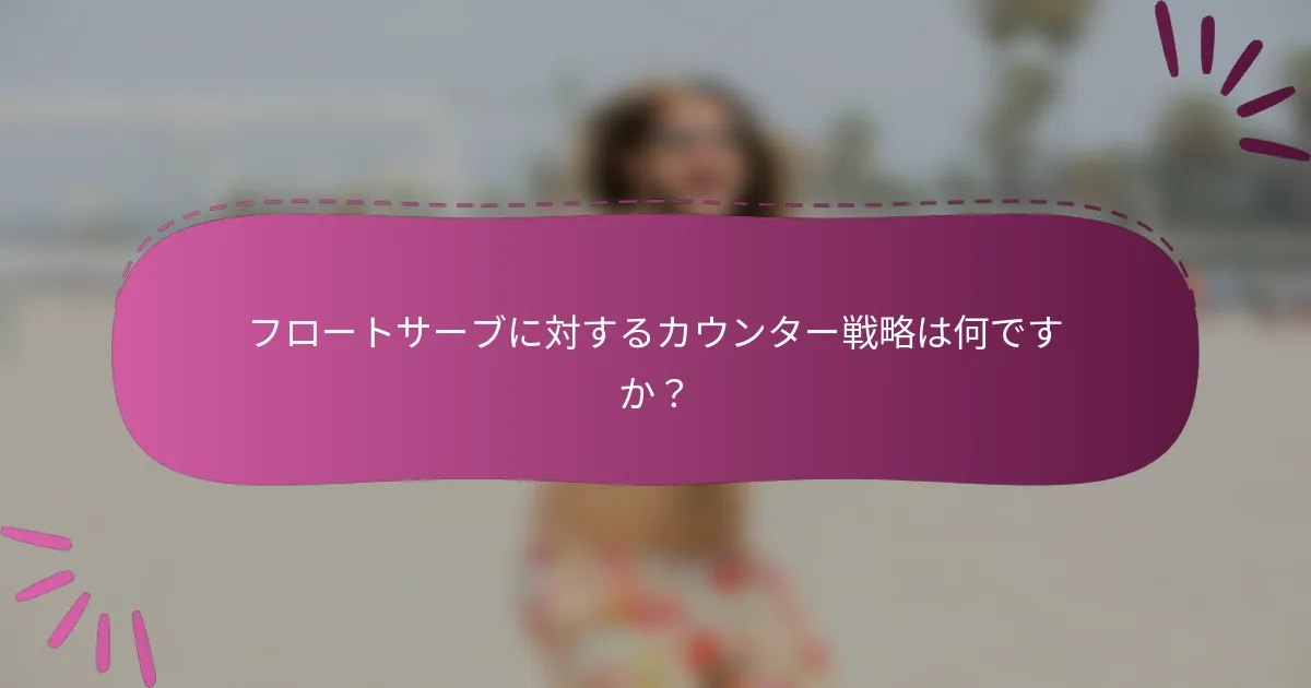 フロートサーブに対するカウンター戦略は何ですか？