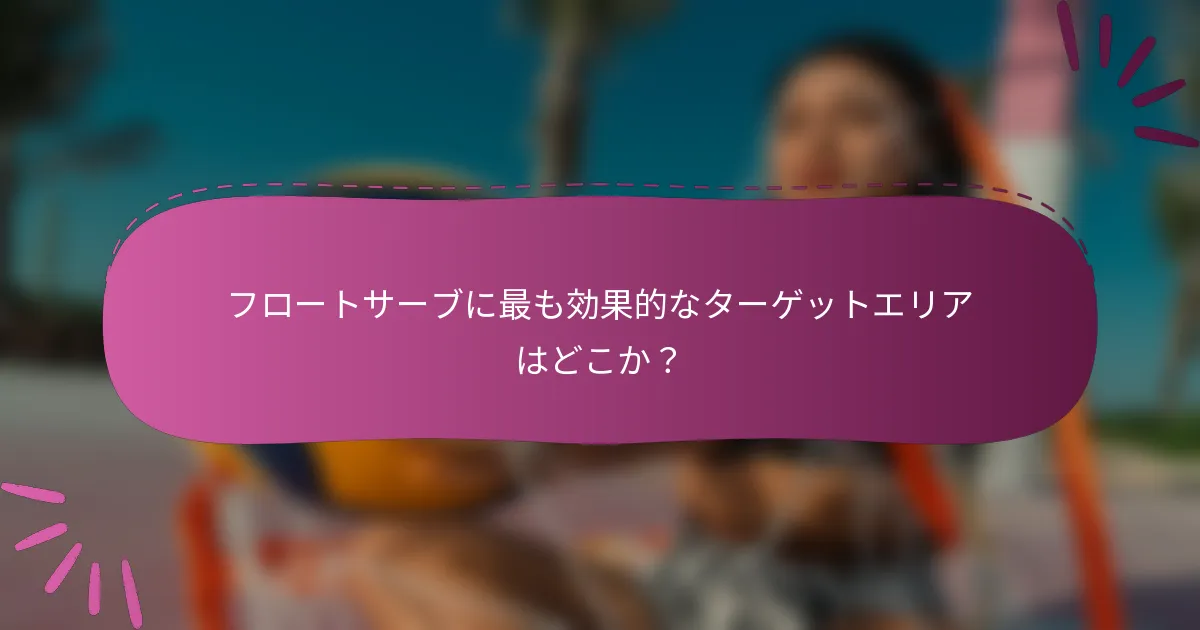 フロートサーブに最も効果的なターゲットエリアはどこか？