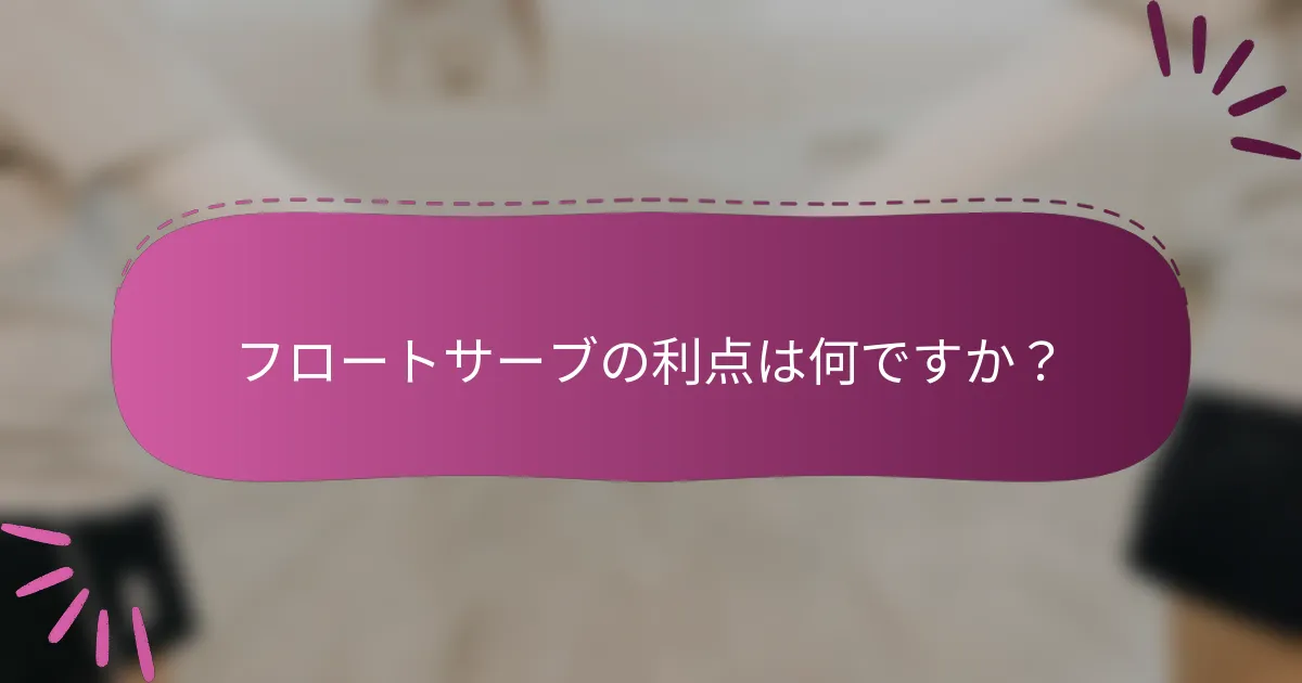 フロートサーブの利点は何ですか？