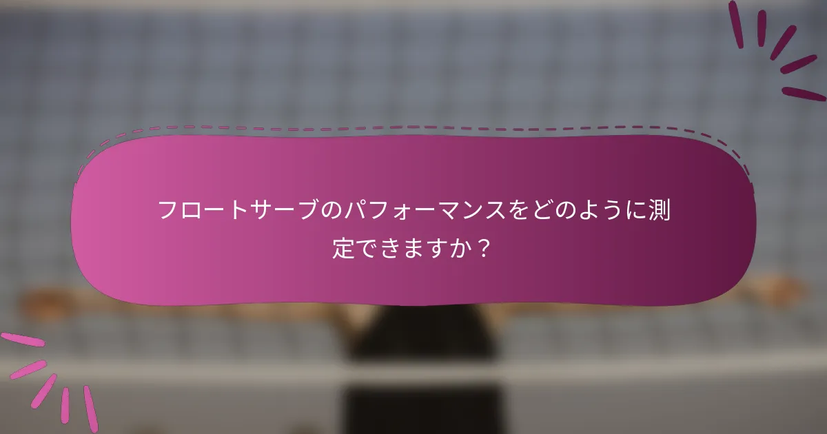 フロートサーブのパフォーマンスをどのように測定できますか？