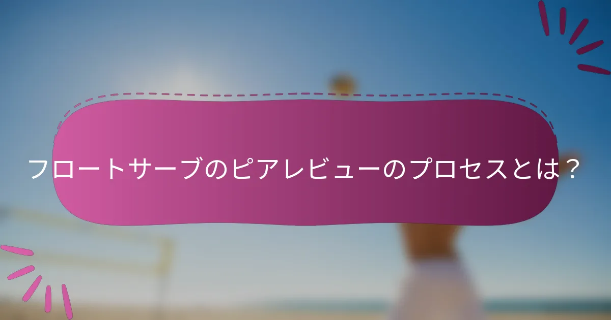 フロートサーブのピアレビューのプロセスとは？