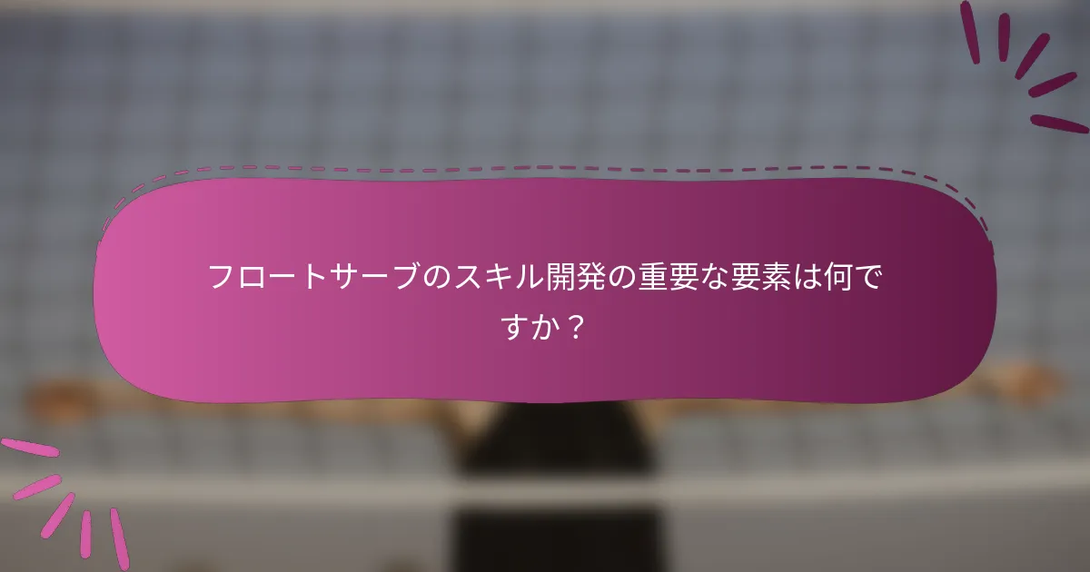 フロートサーブのスキル開発の重要な要素は何ですか？