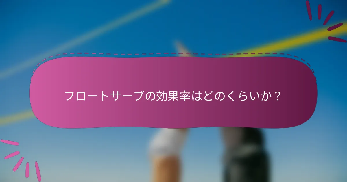 フロートサーブの効果率はどのくらいか？