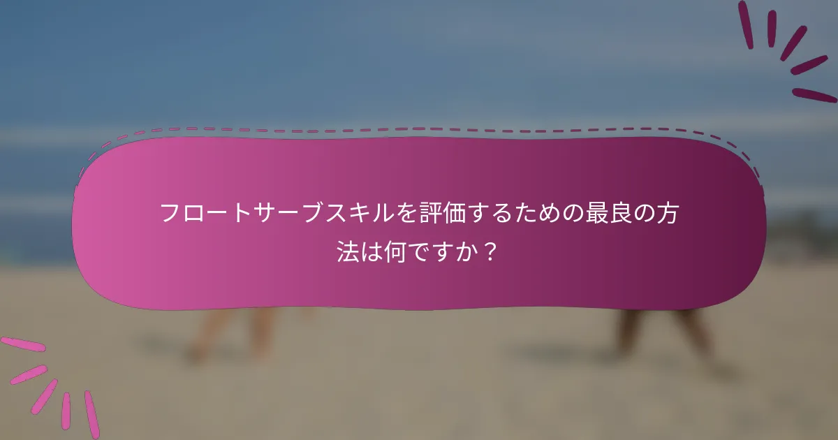 フロートサーブスキルを評価するための最良の方法は何ですか?