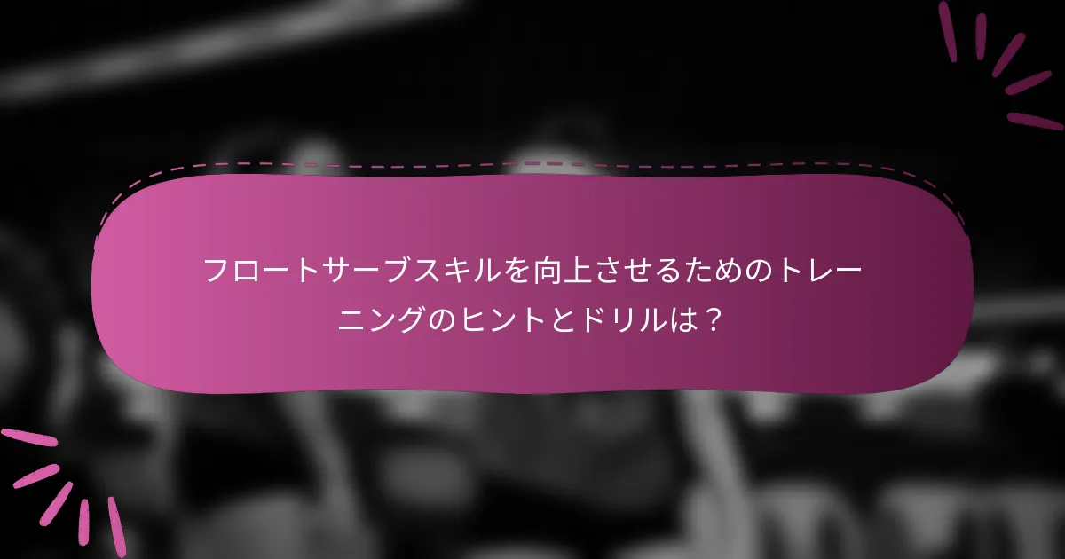 フロートサーブスキルを向上させるためのトレーニングのヒントとドリルは?