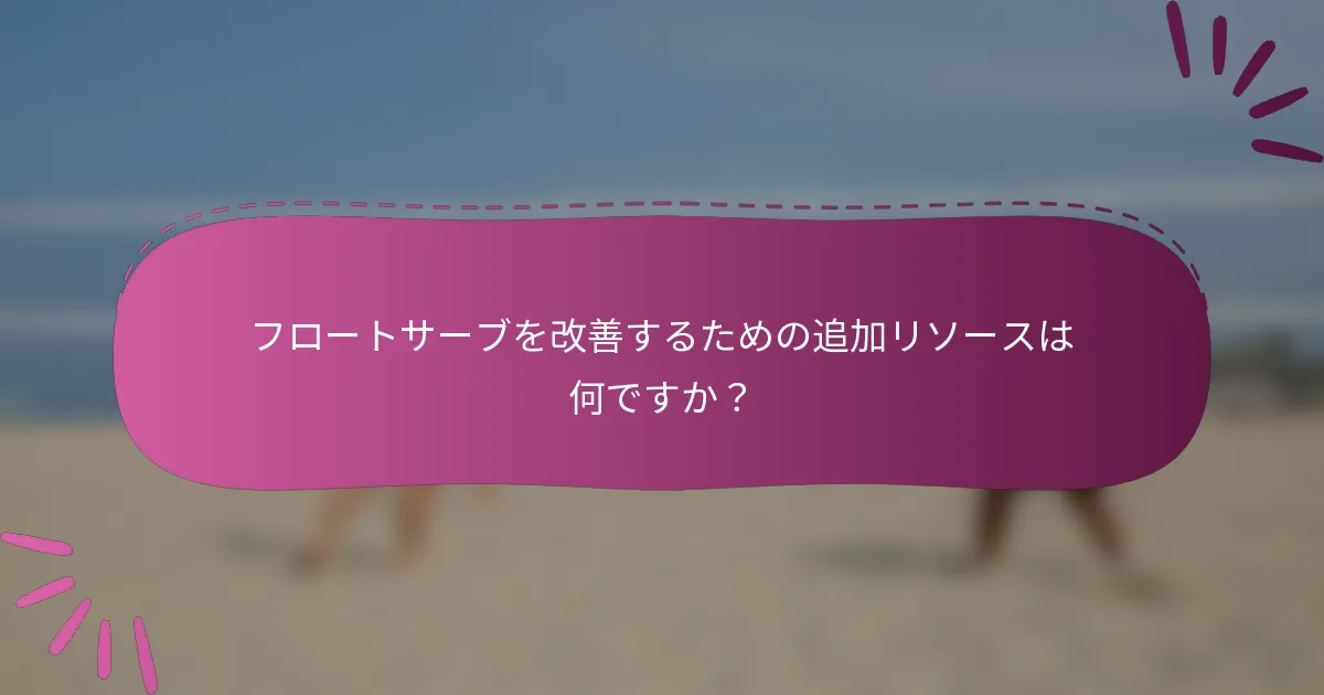 フロートサーブを改善するための追加リソースは何ですか?