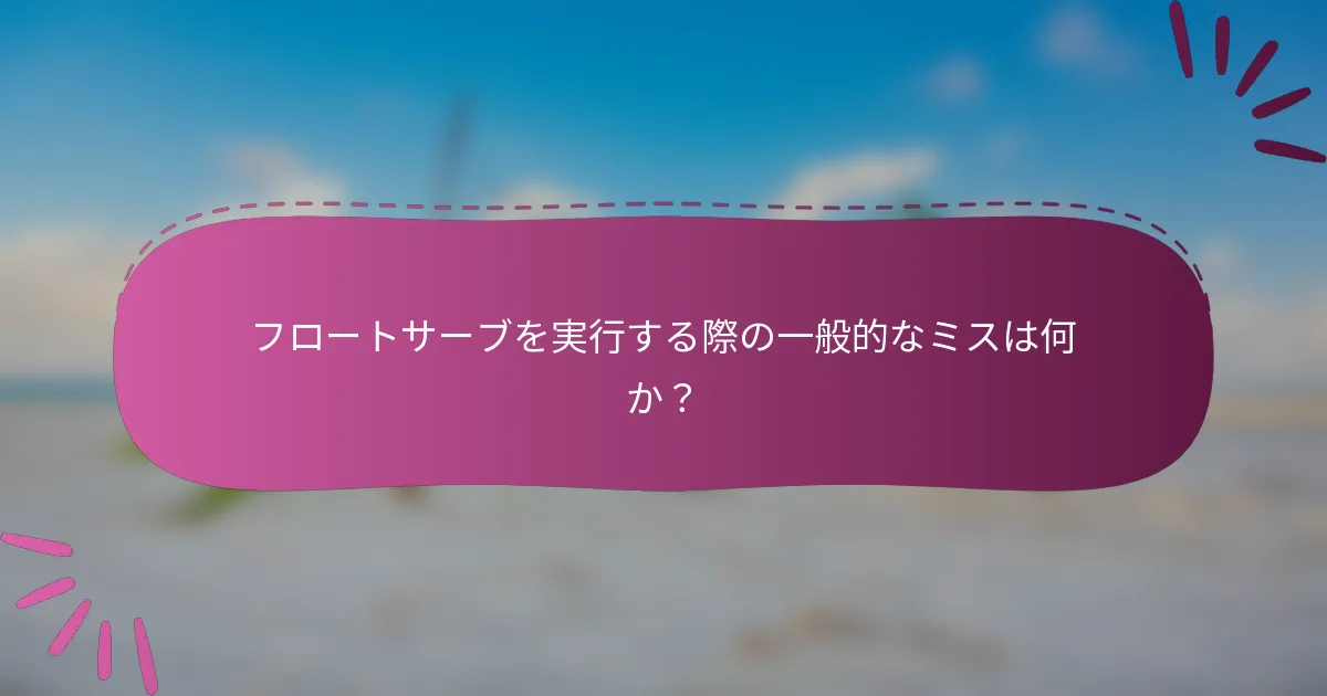フロートサーブを実行する際の一般的なミスは何か？
