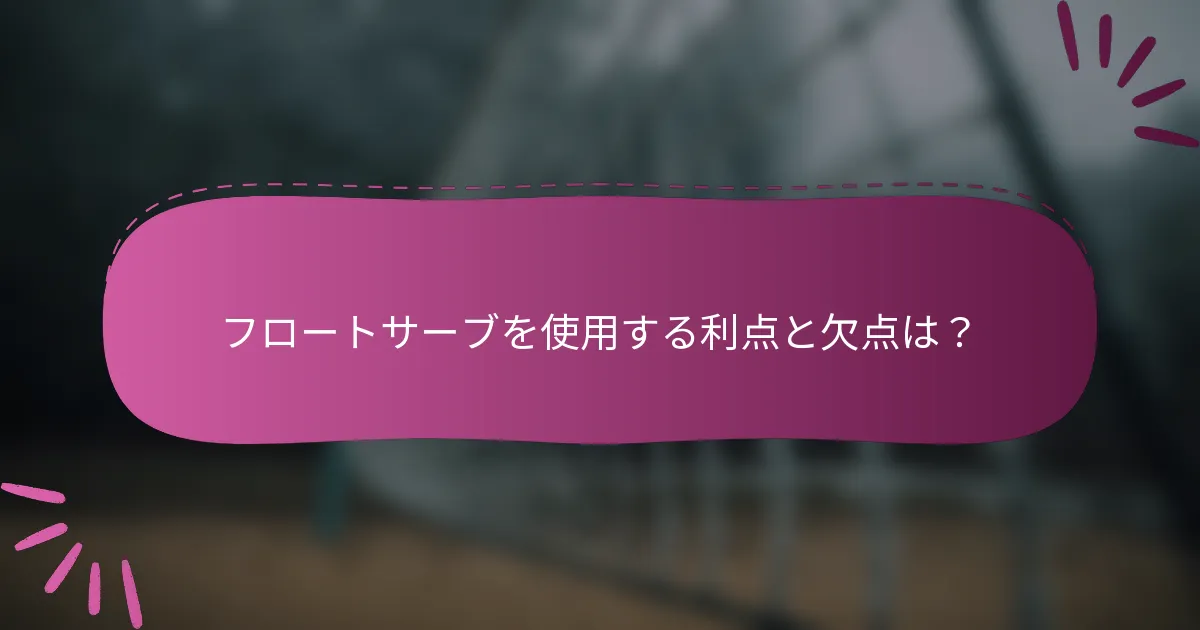 フロートサーブを使用する利点と欠点は？