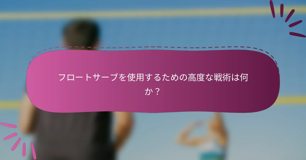 フロートサーブを使用するための高度な戦術は何か？