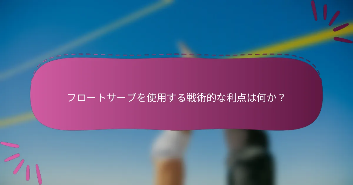 フロートサーブを使用する戦術的な利点は何か？