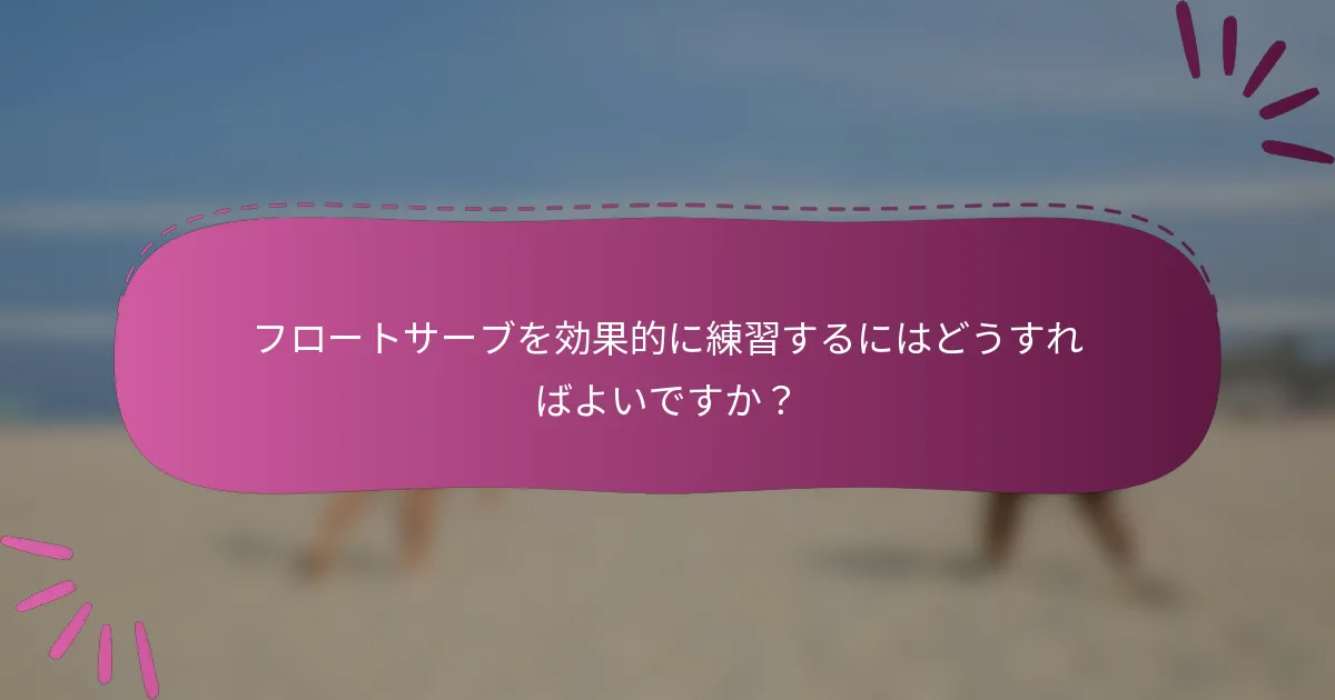 フロートサーブを効果的に練習するにはどうすればよいですか?