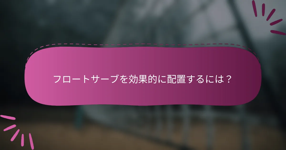 フロートサーブを効果的に配置するには？