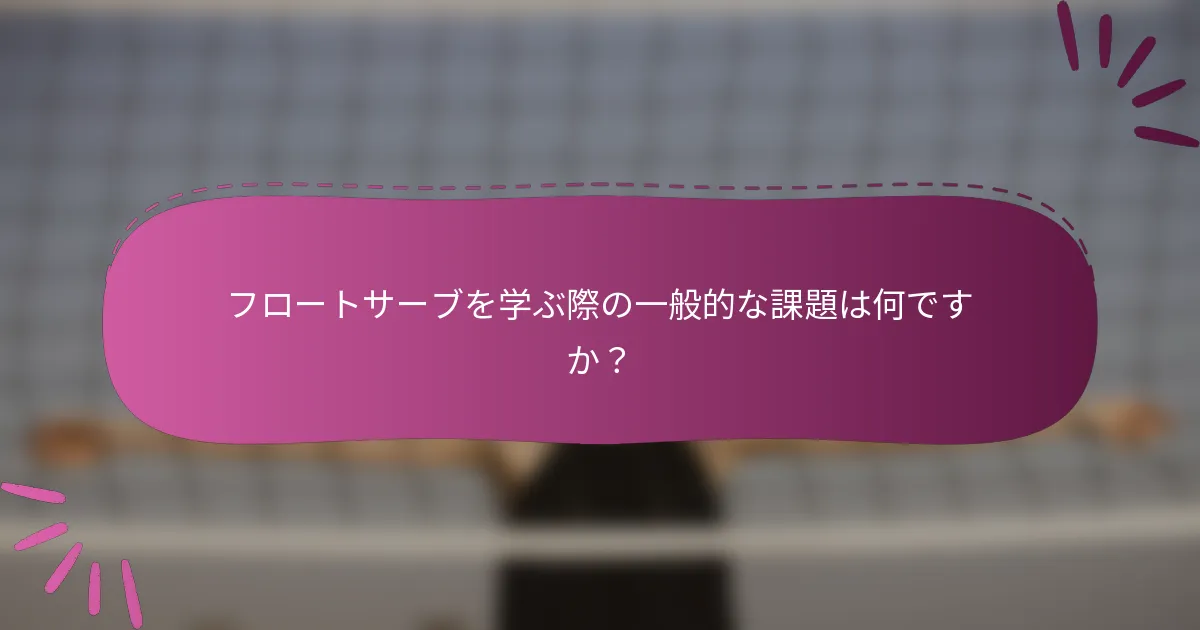 フロートサーブを学ぶ際の一般的な課題は何ですか？