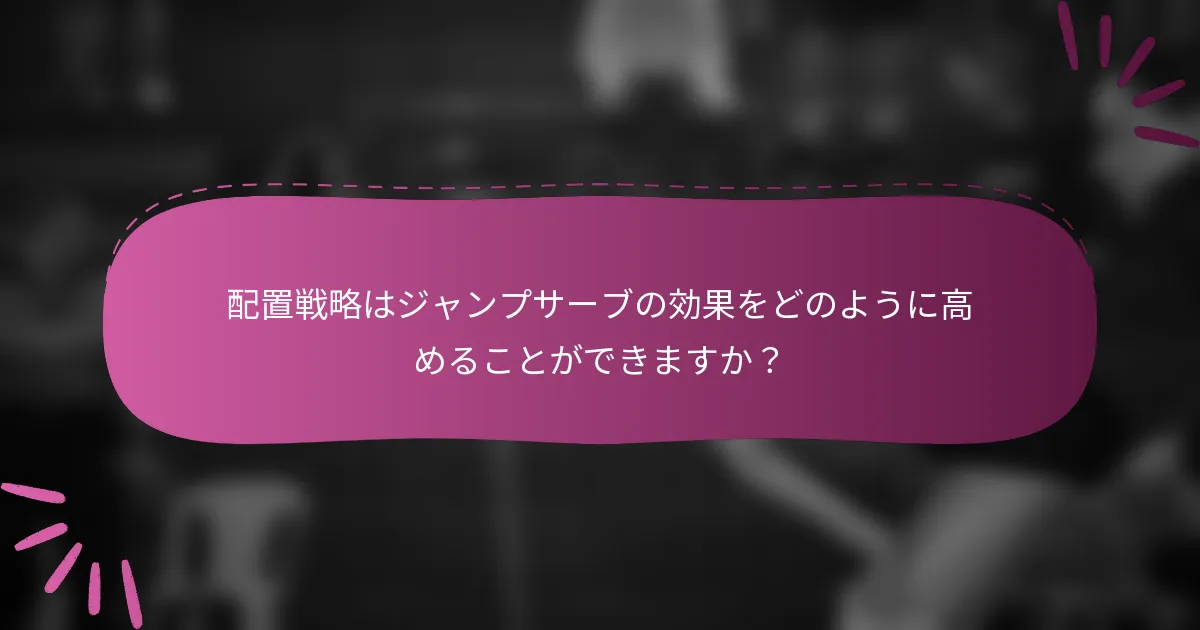 配置戦略はジャンプサーブの効果をどのように高めることができますか？
