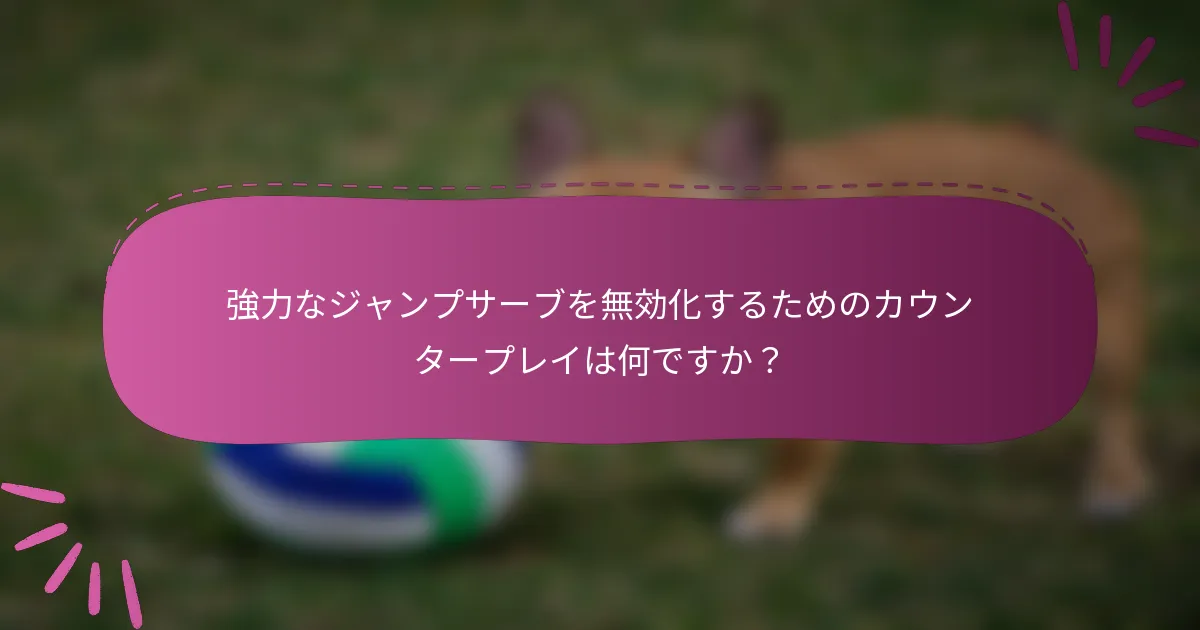 強力なジャンプサーブを無効化するためのカウンタープレイは何ですか？