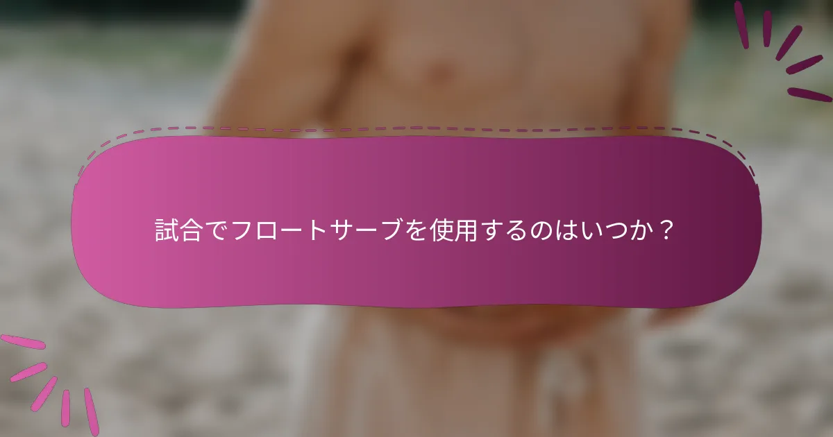 試合でフロートサーブを使用するのはいつか？