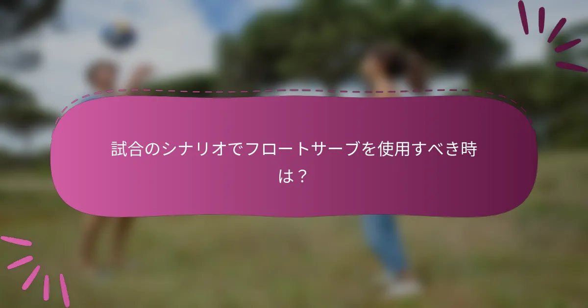 試合のシナリオでフロートサーブを使用すべき時は？