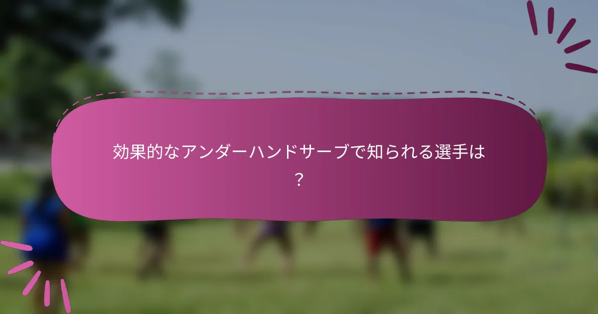 効果的なアンダーハンドサーブで知られる選手は？
