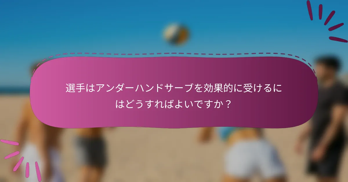 選手はアンダーハンドサーブを効果的に受けるにはどうすればよいですか？