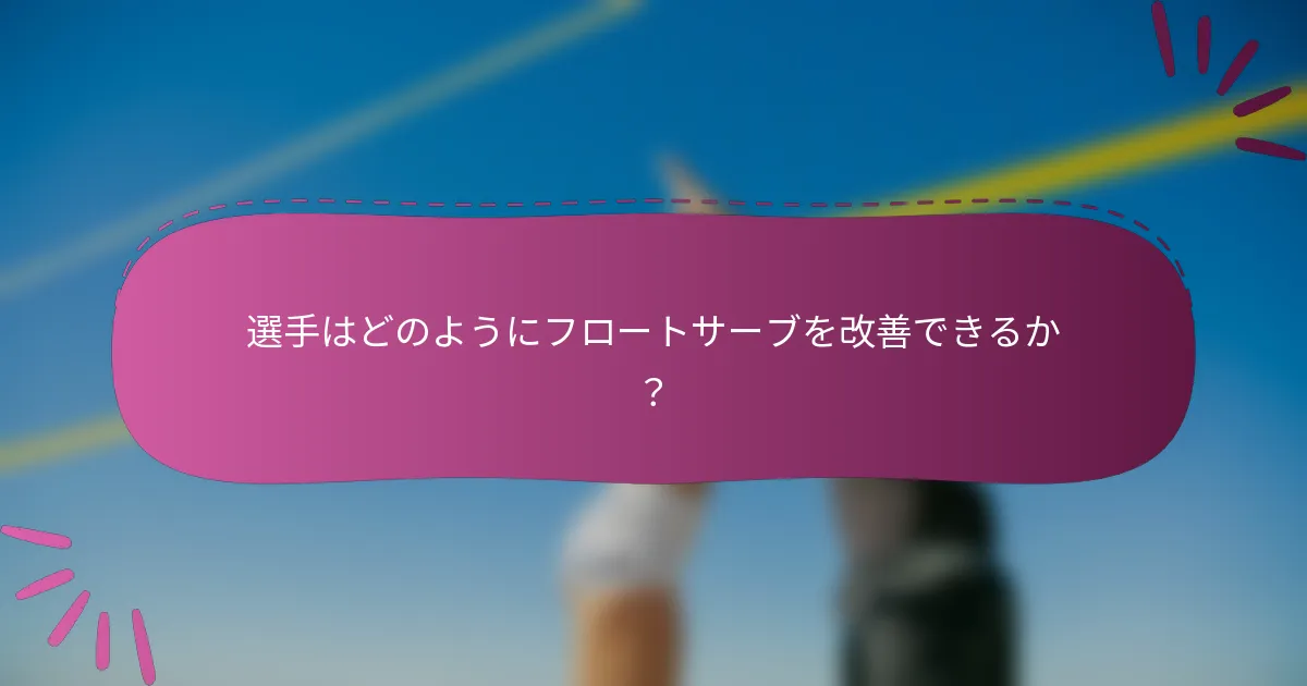 選手はどのようにフロートサーブを改善できるか？