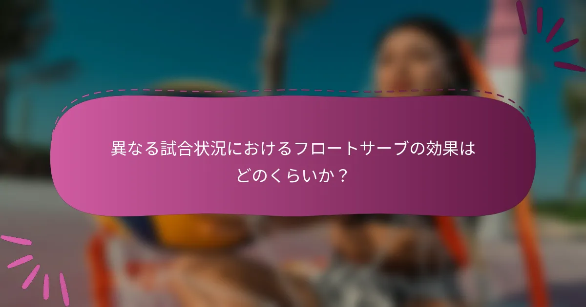 異なる試合状況におけるフロートサーブの効果はどのくらいか？