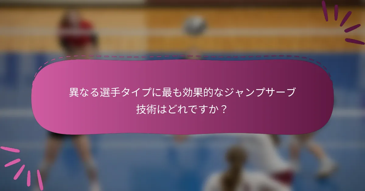 異なる選手タイプに最も効果的なジャンプサーブ技術はどれですか？