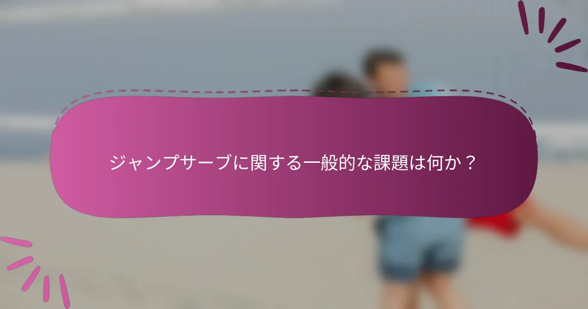 ジャンプサーブに関する一般的な課題は何か？