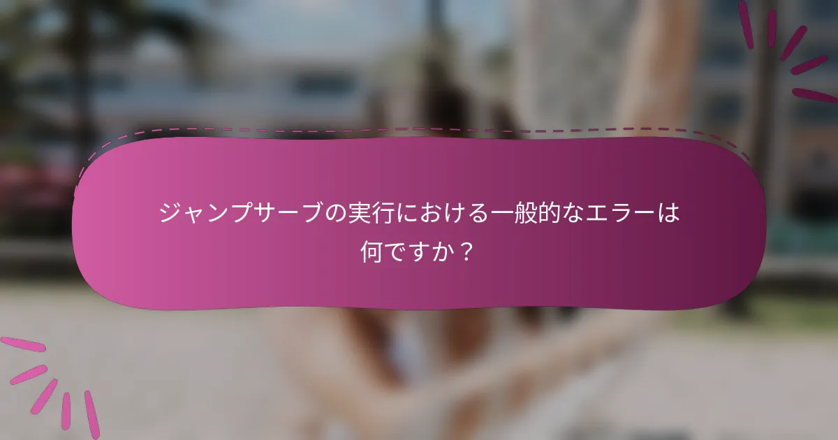 ジャンプサーブの実行における一般的なエラーは何ですか？