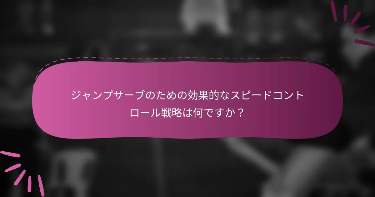 ジャンプサーブのための効果的なスピードコントロール戦略は何ですか？