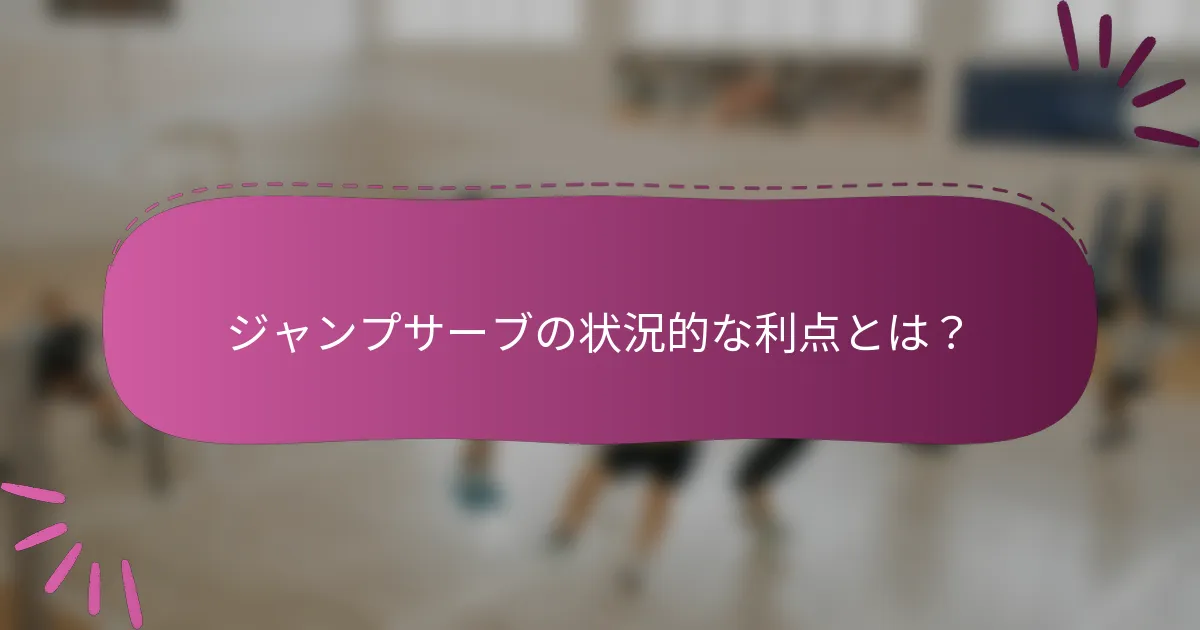 ジャンプサーブの状況的な利点とは？